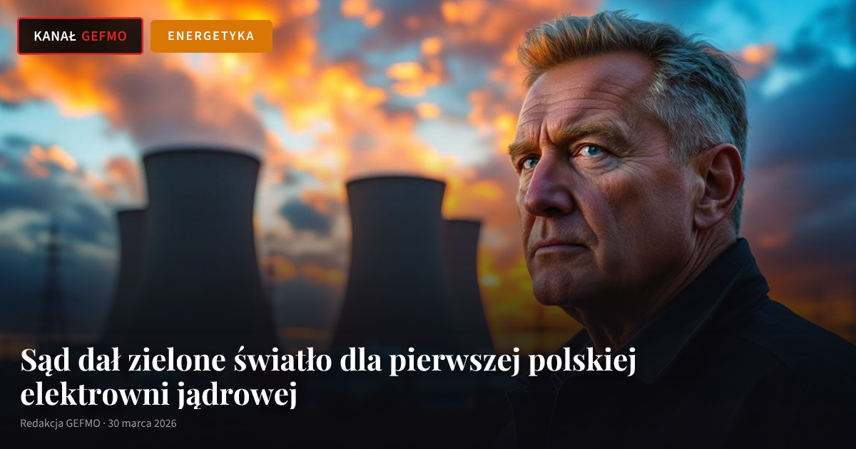 Sąd dał zielone światło dla pierwszej polskiej elektrowni jądrowej